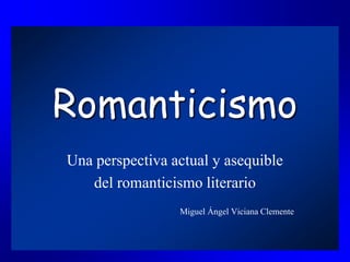Romanticismo
Una perspectiva actual y asequible
del romanticismo literario
Miguel Ángel Viciana Clemente
 