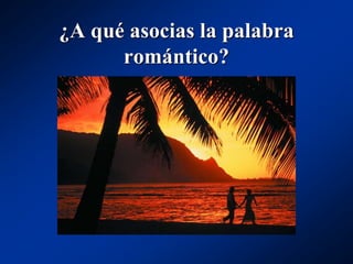 ¿A qué asocias la palabra
romántico?
 