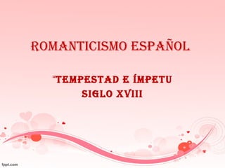 Romanticismo Español
“tEmpEstad E ÍmpEtu
siglo XViii
 