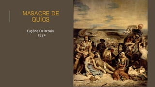 MASACRE DE
QUÍOS
Eugène Delacroix
1824
 