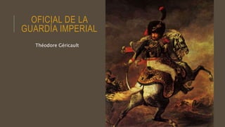 OFICIAL DE LA
GUARDÍA IMPERIAL
Théodore Géricault
 