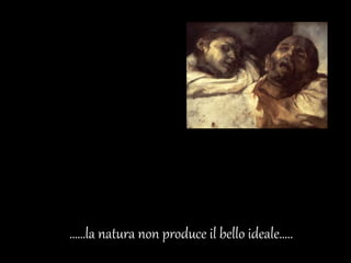 ……la natura non produce il bello ideale…..
 
