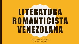 LITERATURA
ROMANTICISTA
VENEZOLANA
C R I S TA L D Y S I V I R A
C . I . 2 6 . 1 8 7 . 2 8 4
 