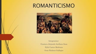 ROMANTICISMO
Integrantes:
-Gustavo Alejando Arellano Sosa
-Erik Castro Medrano
-Ivan Pácheco Gallegos
 