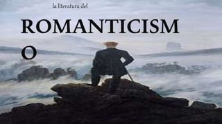 la literatura del
ROMANTICISM
O
 