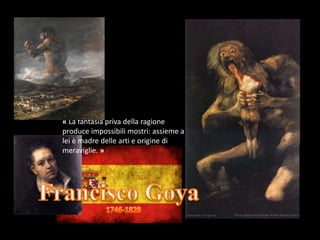 « La fantasia priva della ragione
produce impossibili mostri: assieme a
lei è madre delle arti e origine di
meraviglie. »
 