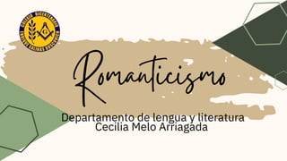 Romanticismo
Departamento de lengua y literatura
Cecilia Melo Arriagada
 