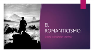 EL
ROMANTICISMO
UNIDAD 2: EDUCACIÓN LITERARIA.
 