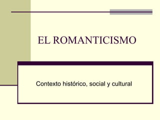 EL ROMANTICISMO Contexto histórico, social y cultural 