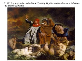 En 1822 pinta La Barca de Dante (Dante y Virgilio descienden a los infiernos
-La Divina Comedia)
 
