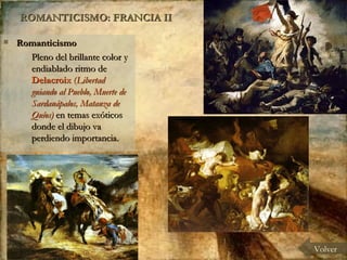 ROMANTICISMO: FRANCIA II Romanticismo  Pleno del brillante color y endiablado ritmo de  Delacroix  ( Libertad guiando al Pueblo, Muerte de Sardanápalos, Matanza de Quíos)  en temas exóticos donde el dibujo va perdiendo importancia. Volver 