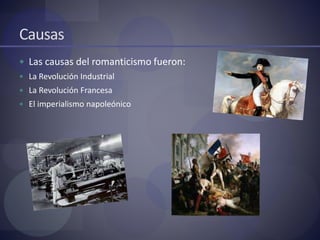 Causas
 Las causas del romanticismo fueron:
 La Revolución Industrial
 La Revolución Francesa
 El imperialismo napoleónico
 