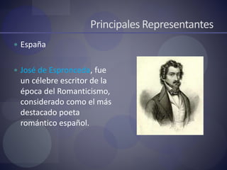 Principales Representantes
 España
 José de Espronceda, fue
un célebre escritor de la
época del Romanticismo,
considerado como el más
destacado poeta
romántico español.
 