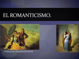 POR:JOAO BARRIONUEVO
EL ROMANTICISMO.
 