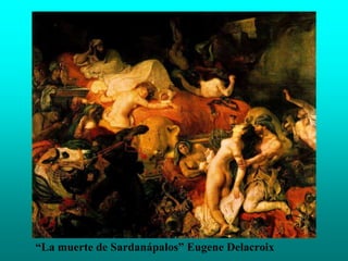 “La muerte de Sardanápalos” Eugene Delacroix
 