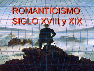 ROMANTICISMO
SIGLO XVIII y XIX
 