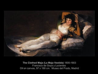The Clothed Maja (La Maja Vestida)  1800-1803 Francisco de   Goya  y  Lucientes   Oil on canvas, 97 x 190 cm.  Museo del Prado, Madrid 