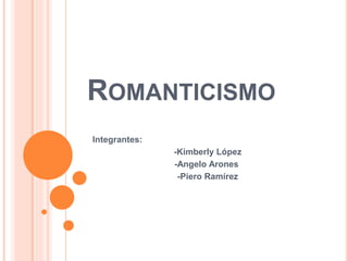 ROMANTICISMO 
Integrantes: 
-Kimberly López 
-Angelo Arones 
-Piero Ramírez 
 