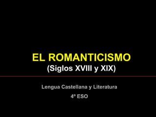 EL  ROMANTICISMO  ( Siglos XVIII y XIX ) Lengua Castellana y Literatura 4º ESO 
