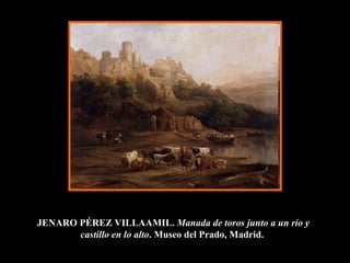 JENARO PÉREZ VILLAAMIL.  Manada de toros junto a un río y castillo en lo alto . Museo del Prado, Madrid.   