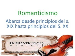 Romanticismo
Abarca desde principios del s.
XIX hasta principios del S. XX
 
