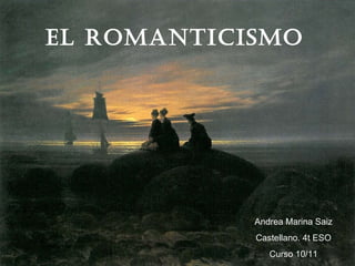 EL ROMANTICISMO Andrea Marina Saiz Castellano. 4t ESO Curso 10/11 