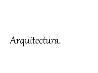 Arquitectura.
 