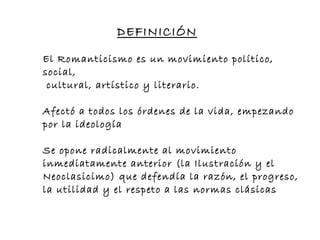 El Romanticismo es un movimiento político, social, cultural, artístico y literario. Afectó a todos los órdenes de la vida, empezando por la ideología 