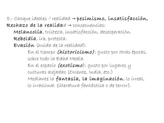 2.- Defensa de la libertad  ,  en la  vida y  en el  arte . van a  romper con todo tipo de normas (rebeldía) , tanto sociales como artísticas, y van a considerar héroes a los que atacan esas normas o logran vivir al margen de ellas (bandidos, marginados, delincuentes, piratas, etc.).  