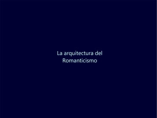 La arquitectura del
Romanticismo
 
