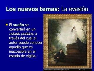 Los nuevos temas:  La evasión El  sueño  se convertirá en un  estado poético , a través del cual el autor puede conocer aquello que es inaccesible en el estado de vigilia. 