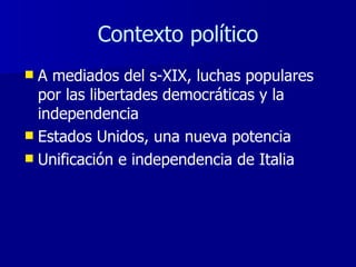 Contexto político A mediados del s-XIX, luchas populares por las libertades democráticas y la independencia Estados Unidos, una nueva potencia Unificación e independencia de Italia 