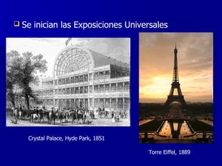 Se inician las Exposiciones Universales   Crystal Palace, Hyde Park, 1851 Torre Eiffel, 1889 
