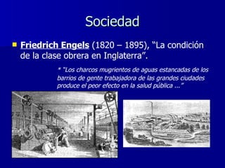 Sociedad Friedrich Engels  (1820 – 1895), “La condición de la clase obrera en Inglaterra”. * “Los charcos mugrientos de aguas estancadas de los  barrios de gente trabajadora de las grandes ciudades  produce el peor efecto en la salud pública ...” 