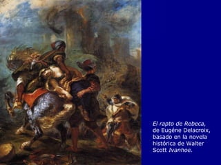El rapto de Rebeca, de Eugéne Delacroix, basado en la novela histórica de Walter Scott  Ivanhoe. 