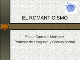EL ROMANTICISMO

Paulo Carreras Martínez
Profesor de Lenguaje y Comunicación

 