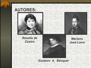 AUTORES:




  Rosalía de                         Mariano
   Castro                           José Larra




               Gustavo A. Bécquer
 