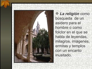  La religión como
búsqueda de un
asidero para el
hombre o como
folclor en el que se
habla de leyendas,
milagros, imágenes,
ermitas y templos
con un encanto
inusitado.
 