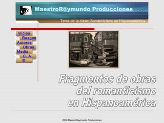 2006 MaestroRaymundo Producciones
Tema de la clase: Romanticismo en Hispanoamérica
Inicios
Rasgos
Autores
Obras
Media
©
C. A.
MaestroR@ymundo Producciones
 