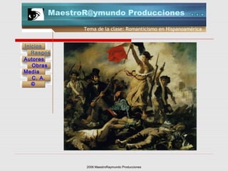 2006 MaestroRaymundo Producciones
Tema de la clase: Romanticismo en Hispanoamérica
Inicios
Rasgos
Autores
Obras
Media
©
C. A.
MaestroR@ymundo Producciones
 