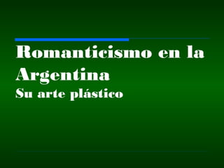 Romanticismo en la
Argentina
Su arte plástico
 