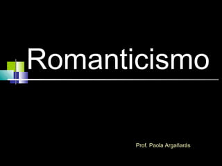 Romanticismo
Prof. Paola Argañarás
 