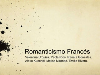 Romanticismo Francés 
Valentina Urquiza. Paola Ríos. Renata Gonzales. 
Alexa Kuechel. Melisa Miranda. Emilio Rivera. 
 