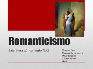 Romanticismo 
Literatura gótica (siglo XX) Verónica Sosa 
Mariana De La Cueva 
Omar Saldívar 
Andrea Peralta 
4040 
 
