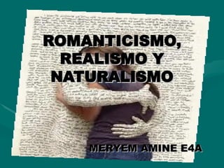 ROMANTICISMO,
  REALISMO Y
 NATURALISMO



    MERYEM AMINE E4A
 