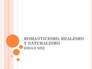 ROMANTICISMO, REALISMO
Y NATURALISMO
(SIGLO XIX)
 