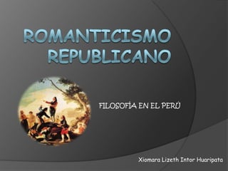 ROMANTICISMO REPUBLICANO FILOSOFÍA EN EL PERÚ XiomaraLizethIntorHuaripata 