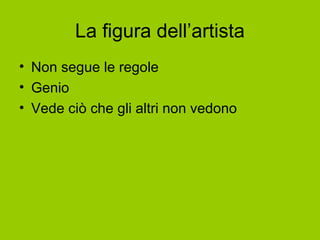 La figura dell’artista
• Non segue le regole
• Genio
• Vede ciò che gli altri non vedono
 