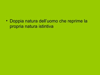 • Doppia natura dell’uomo che reprime la
propria natura istintiva
 