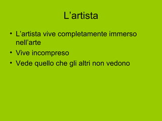 L’artista
• L’artista vive completamente immerso
nell’arte
• Vive incompreso
• Vede quello che gli altri non vedono
 